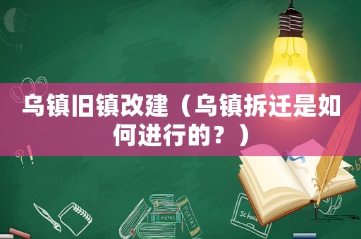 烏鎮(zhèn)舊鎮(zhèn)改建（烏鎮(zhèn)拆遷是如何進(jìn)行的？）