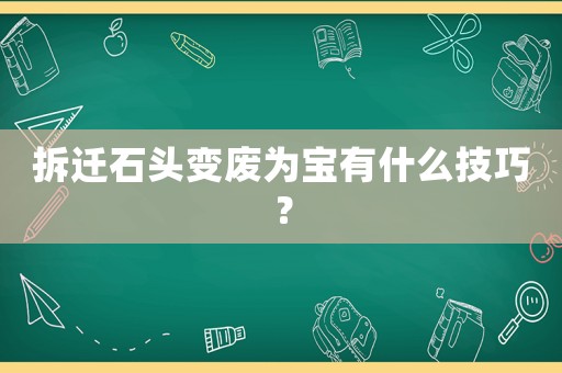拆遷石頭變廢為寶有什么技巧？