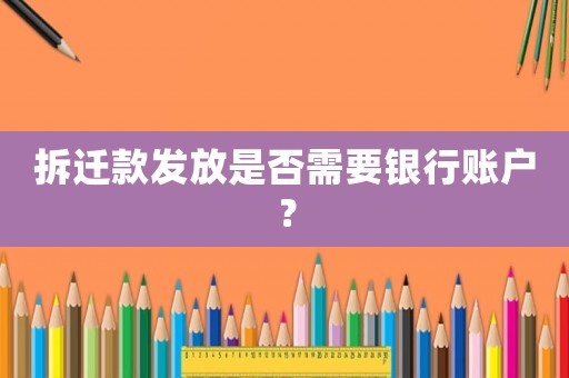 拆遷款發(fā)放是否需要銀行賬戶？