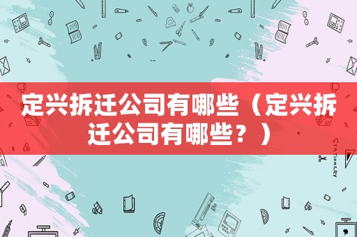 定興拆遷公司有哪些（定興拆遷公司有哪些？）
