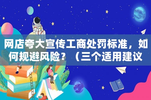 網店夸大宣傳工商處罰標準，如何規避風險？（三個適用建議）