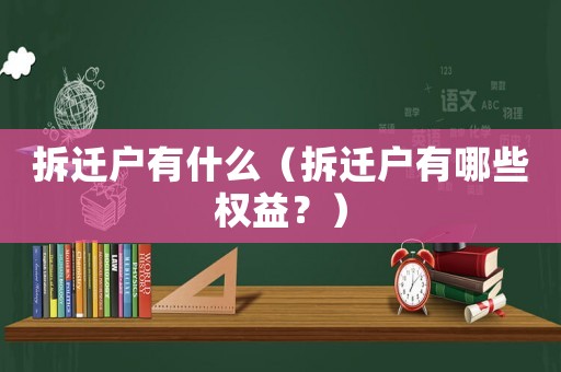 拆遷戶有什么（拆遷戶有哪些權(quán)益？）