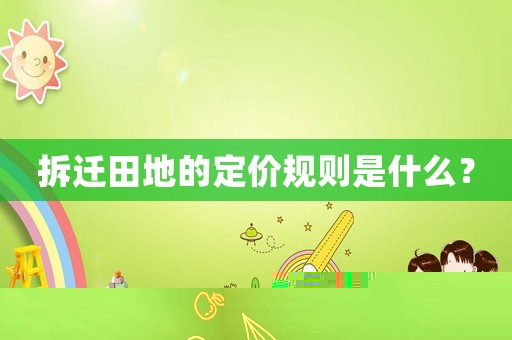拆遷田地的定價規(guī)則是什么？