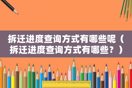 拆遷進(jìn)度查詢方式有哪些呢（拆遷進(jìn)度查詢方式有哪些？）