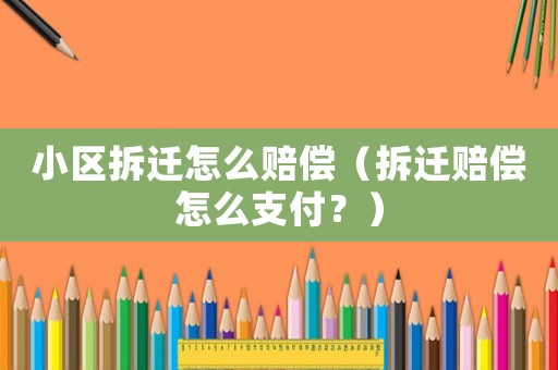 小區(qū)拆遷怎么賠償（拆遷賠償怎么支付？）