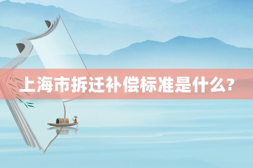 上海市拆遷補償標準是什么?