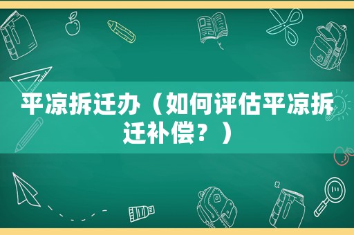 平涼拆遷辦（如何評估平涼拆遷補償？）