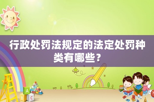 行政處罰法規定的法定處罰種類有哪些？
