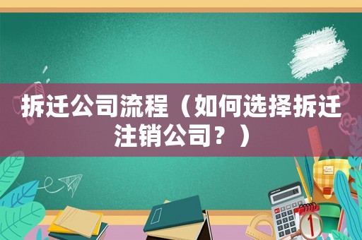 拆遷公司流程（如何選擇拆遷注銷公司？）