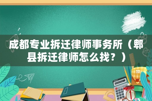 成都專業拆遷律師事務所（郫縣拆遷律師怎么找？）