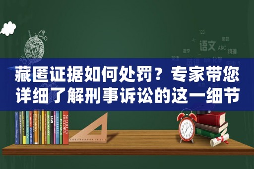 藏匿證據如何處罰？專家帶您詳細了解刑事訴訟的這一細節
