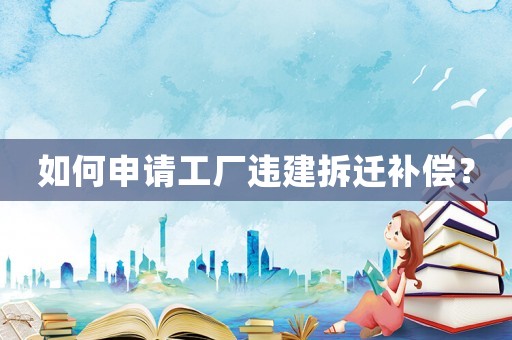 如何申請工廠違建拆遷補償？