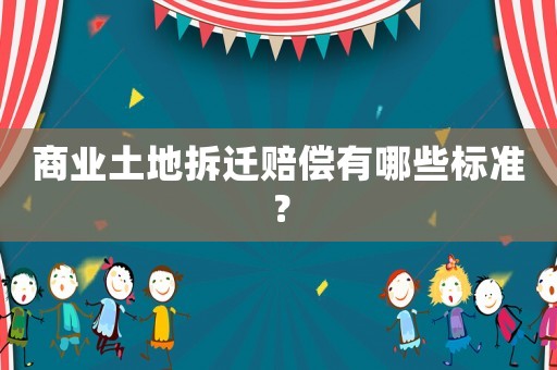 商業土地拆遷賠償有哪些標準？