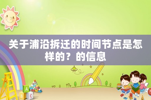 關(guān)于浦沿拆遷的時(shí)間節(jié)點(diǎn)是怎樣的？的信息