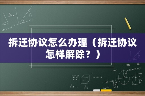 拆遷協議怎么辦理（拆遷協議怎樣解除？）