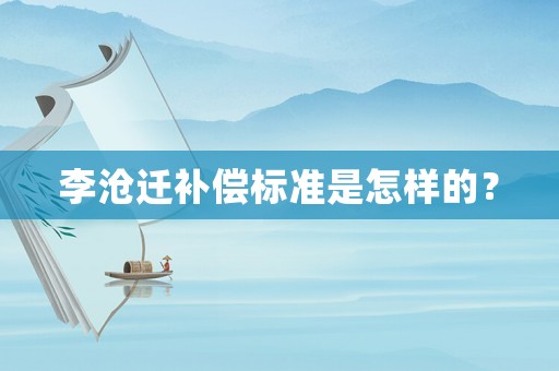 李滄遷補償標(biāo)準(zhǔn)是怎樣的？