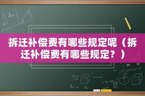 拆遷補償費有哪些規定呢（拆遷補償費有哪些規定？）