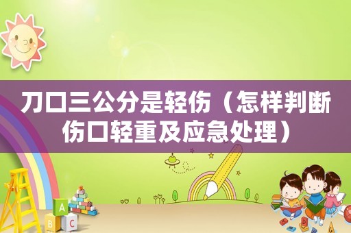 刀口三公分是輕傷（怎樣判斷傷口輕重及應急處理）
