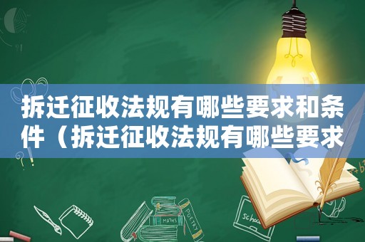 拆遷征收法規有哪些要求和條件（拆遷征收法規有哪些要求？）