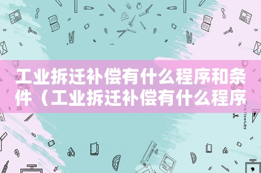 工業拆遷補償有什么程序和條件（工業拆遷補償有什么程序？）