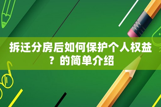 拆遷分房后如何保護個人權(quán)益？的簡單介紹