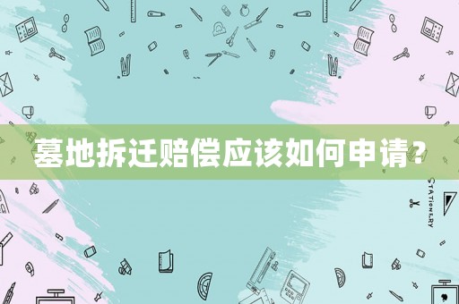 墓地拆遷賠償應該如何申請？