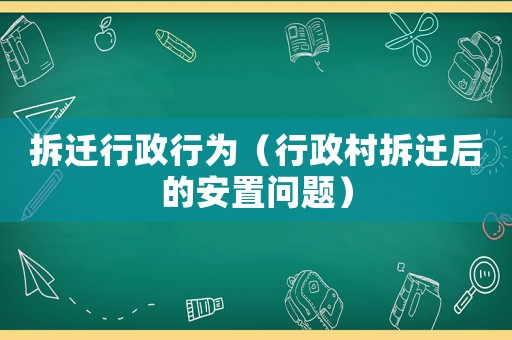 拆遷行政行為（行政村拆遷后的安置問題）
