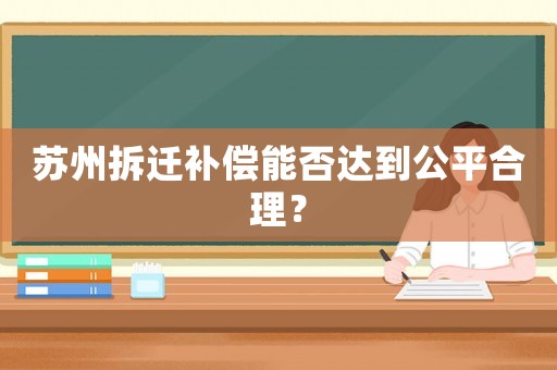 蘇州拆遷補償能否達到公平合理？
