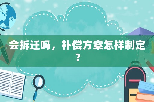 會拆遷嗎，補償方案怎樣制定？