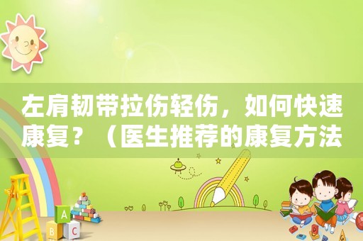 左肩韌帶拉傷輕傷，如何快速康復？（醫生推薦的康復方法）