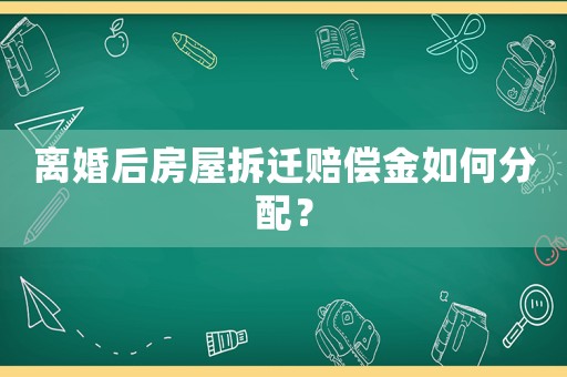 離婚后房屋拆遷賠償金如何分配？