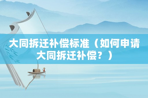大同拆遷補償標準（如何申請大同拆遷補償？）