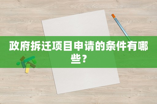 政府拆遷項目申請的條件有哪些？