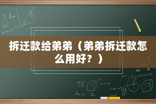拆遷款給弟弟（弟弟拆遷款怎么用好？）