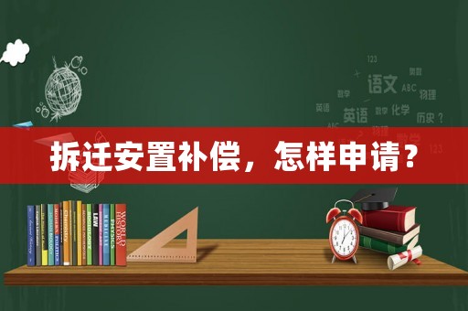 拆遷安置補償，怎樣申請？