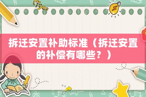 拆遷安置補助標準（拆遷安置的補償有哪些？）