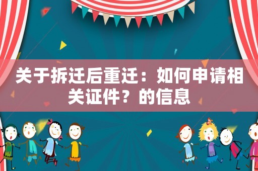 關(guān)于拆遷后重遷：如何申請(qǐng)相關(guān)證件？的信息