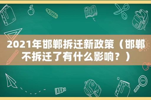 2021年邯鄲拆遷新政策（邯鄲不拆遷了有什么影響？）