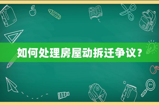 如何處理房屋動拆遷爭議？