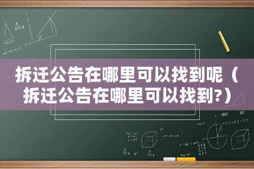 拆遷公告在哪里可以找到呢（拆遷公告在哪里可以找到?）