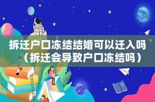 拆遷戶口凍結(jié)結(jié)婚可以遷入嗎（拆遷會(huì)導(dǎo)致戶口凍結(jié)嗎）