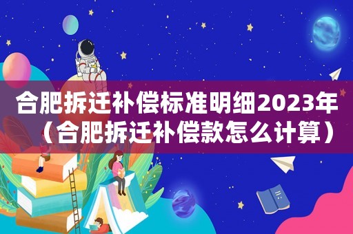 合肥拆遷補償標準明細2023年（合肥拆遷補償款怎么計算）