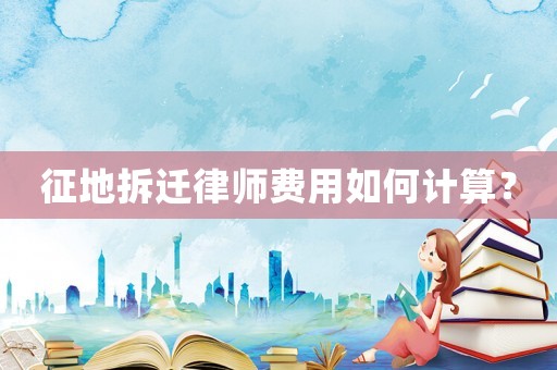 征地拆遷律師費用如何計算？