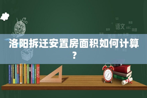 洛陽拆遷安置房面積如何計算？