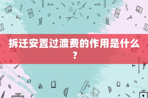 拆遷安置過渡費(fèi)的作用是什么？