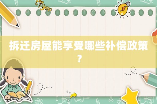 拆遷房屋能享受哪些補(bǔ)償政策？