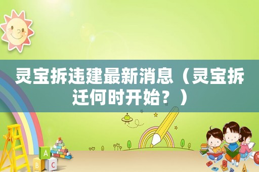 靈寶拆違建最新消息（靈寶拆遷何時開始？）