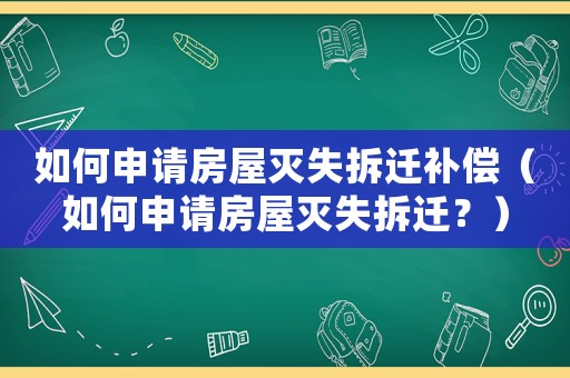 如何申請房屋滅失拆遷補償（如何申請房屋滅失拆遷？）