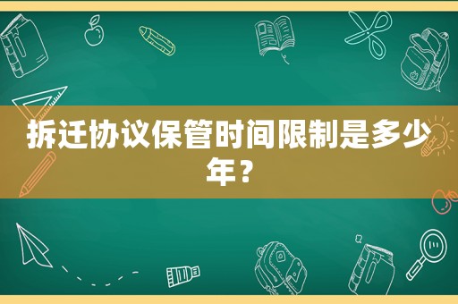 拆遷協(xié)議保管時間限制是多少年？