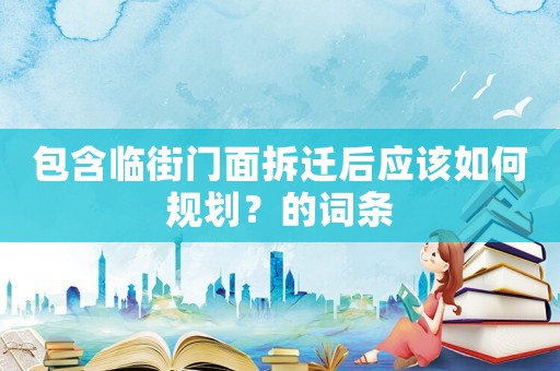 包含臨街門面拆遷后應該如何規(guī)劃？的詞條